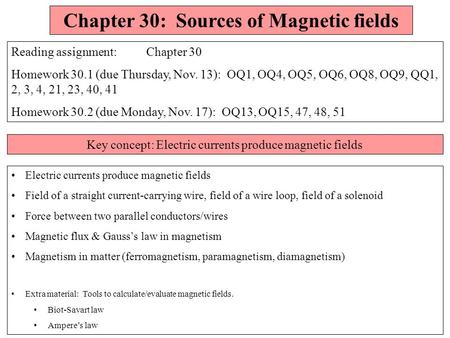 Chapter 30: Sources of Magnetic fields Reading assignment: Chapter 30 Homework 30.1 (due Thursday, Nov. 13): OQ1, OQ4, OQ5, OQ6, OQ8, OQ9, QQ1, 2, 3,