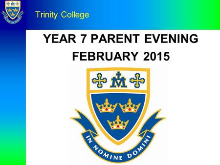 YEAR 7 PARENT EVENING FEBRUARY 2015 Trinity College.