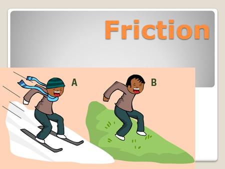 Friction.