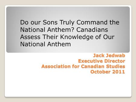Jack Jedwab Executive Director Association for Canadian Studies October 2011 Jack Jedwab Executive Director Association for Canadian Studies October 2011.