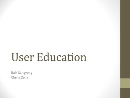 User Education Baik Sangyong Cheng Zeng. Agenda Why Need User Education Examples of User Education Security-Reinforcing Application for User Education.