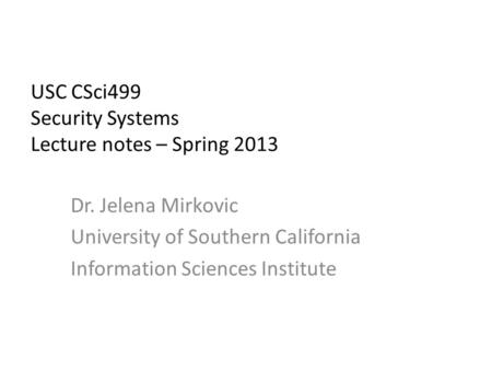 USC CSci499 Security Systems Lecture notes – Spring 2013 Dr. Jelena Mirkovic University of Southern California Information Sciences Institute.