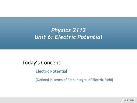 Physics 2112 Unit 6: Electric Potential