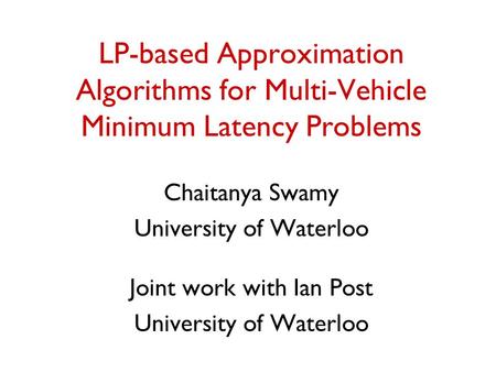 LP-based Approximation Algorithms for Multi-Vehicle Minimum Latency Problems Chaitanya Swamy University of Waterloo Joint work with Ian Post University.