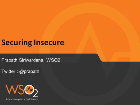 Securing Insecure Prabath Siriwardena, WSO2 Twitter