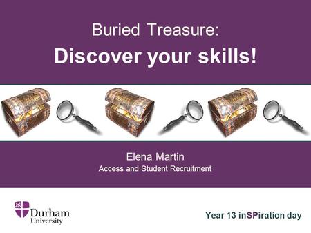 Buried Treasure: Discover your skills! Elena Martin Access and Student Recruitment Year 13 inSPiration day.