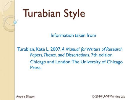 Turabian Style Information taken from Turabian, Kate L. 2007. A Manual for Writers of Research Papers, Theses, and Dissertations. 7th edition. Chicago.