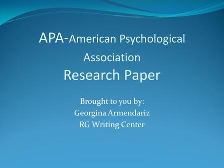 APA- American Psychological Association Research Paper Brought to you by: Georgina Armendariz RG Writing Center.