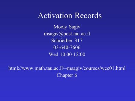 Activation Records Mooly Sagiv Schrierber 317 03-640-7606 Wed 10:00-12:00 html://www.math.tau.ac.il/~msagiv/courses/wcc01.html Chapter.