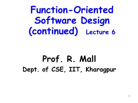 1 Function-Oriented Software Design (continued) Lecture 6 Prof. R. Mall Dept. of CSE, IIT, Kharagpur.