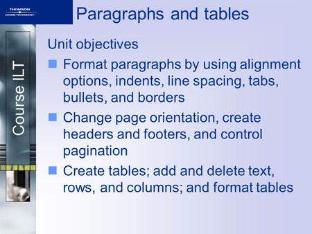 Course ILT Paragraphs and tables Unit objectives Format paragraphs by using alignment options, indents, line spacing, tabs, bullets, and borders Change.