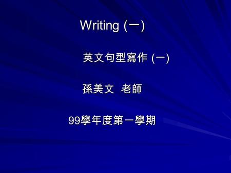 Writing ( 一 ) 英文句型寫作 ( 一 ) 英文句型寫作 ( 一 ) 孫美文 老師 99 學年度第一學期.