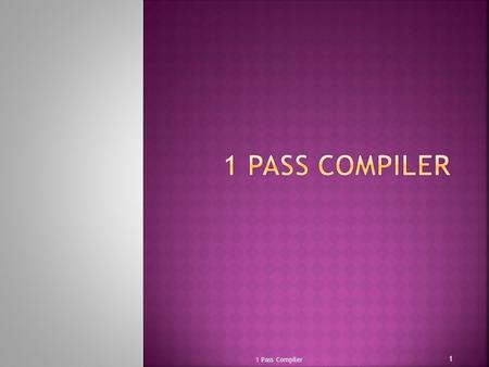 1 Pass Compiler 1. 1.Introduction 1.1 Types of compilers 2.Stages of 1 Pass Compiler 2.1 Lexical analysis 2.2. syntactical analyzer 2.3. Code generation.