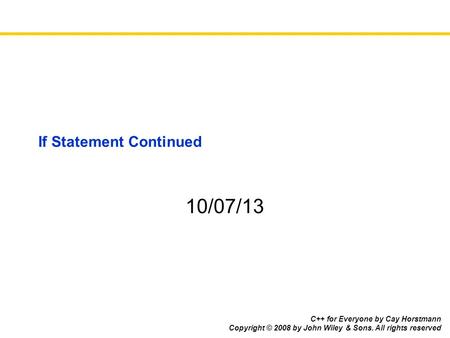 C++ for Everyone by Cay Horstmann Copyright © 2008 by John Wiley & Sons. All rights reserved If Statement Continued 10/07/13.