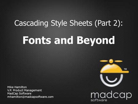 Mike Hamilton V.P. Product Management MadCap Software Cascading Style Sheets (Part 2): Fonts and Beyond.