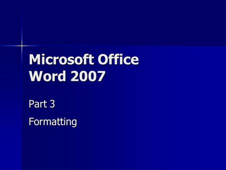 Microsoft Office Word 2007 Part 3 Formatting. Why Format? More attractive to reader More attractive to reader Easier to read Easier to read Easier to.