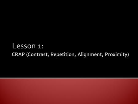 Lesson 1:.  This lesson will cover the four primary principles of design: ● Contrast ● Repetition ● Alignment ● Proximity.