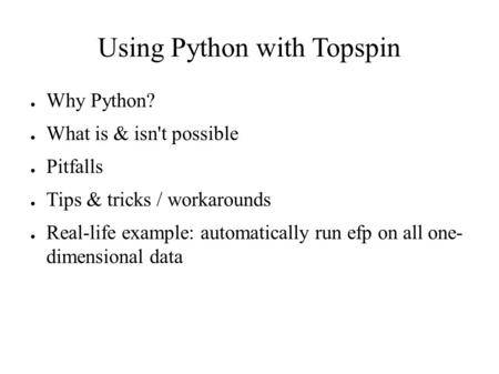 ● Why Python? ● What is & isn't possible ● Pitfalls ● Tips & tricks / workarounds ● Real-life example: automatically run efp on all one- dimensional data.