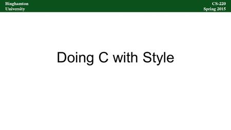 Binghamton University CS-220 Spring 2015 Binghamton University CS-220 Spring 2015 Doing C with Style.