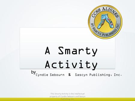 A Smarty Activity Cyndie Sebourn & Sascyn Publishing, Inc. by This Smarty Activity is the intellectual property of Cyndie Sebourn and Sascyn Publishing,