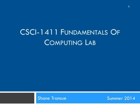 CSCI-1411 F UNDAMENTALS O F C OMPUTING L AB Shane Transue Summer 2014 1.