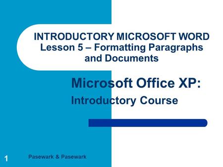 Pasewark & Pasewark Microsoft Office XP: Introductory Course 1 INTRODUCTORY MICROSOFT WORD Lesson 5 – Formatting Paragraphs and Documents.