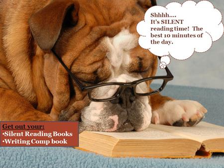 Shhhh…. It’s SILENT reading time! The best 10 minutes of the day. Get out your: Silent Reading Books Writing Comp book.