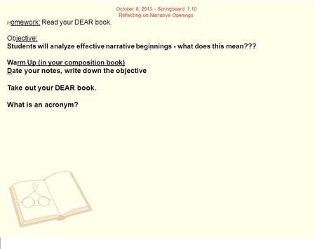 October 8, 2013 - Springboard 1.10 Reflecting on Narrative Openings H omework: Read your DEAR book. Objective: Students will analyze effective narrative.