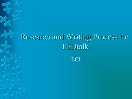 Research and Writing Process for TEDtalk LCI. Step 1: Brainstorm and Clarify Articulate your ideas for a peer to later review: 1. What is your TEDtalk.