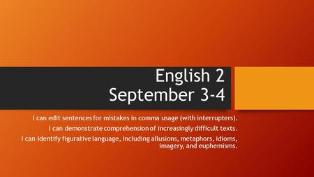 English 2 September 3-4 I can edit sentences for mistakes in comma usage (with interrupters). I can demonstrate comprehension of increasingly difficult.