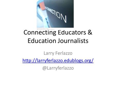 Connecting Educators & Education Journalists Larry Ferlazzo