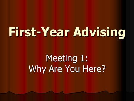 First-Year Advising Meeting 1: Why Are You Here?.