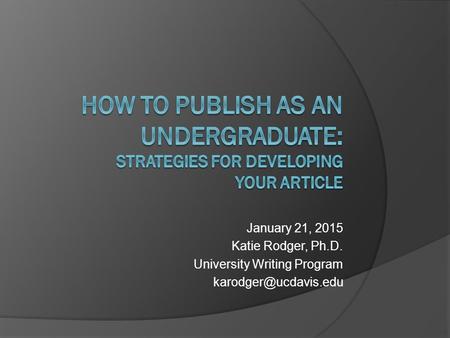 January 21, 2015 Katie Rodger, Ph.D. University Writing Program