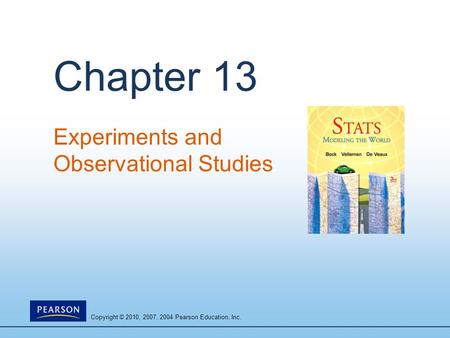 Copyright © 2010, 2007, 2004 Pearson Education, Inc. Chapter 13 Experiments and Observational Studies.