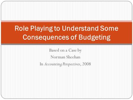 Based on a Case by Norman Sheehan In Accounting Perspectives, 2008 Role Playing to Understand Some Consequences of Budgeting.