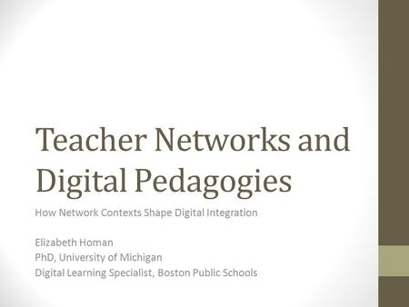 Teacher Networks and Digital Pedagogies How Network Contexts Shape Digital Integration Elizabeth Homan PhD, University of Michigan Digital Learning Specialist,