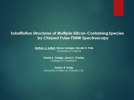 Substitution Structures of Multiple Silicon-Containing Species by Chirped Pulse FTMW Spectroscopy Nathan A. Seifert, Simon Lobsiger, Brooks H. Pate University.