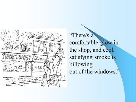  “There's a comfortable glow in the shop, and cool, satisfying smoke is billowing out of the windows.