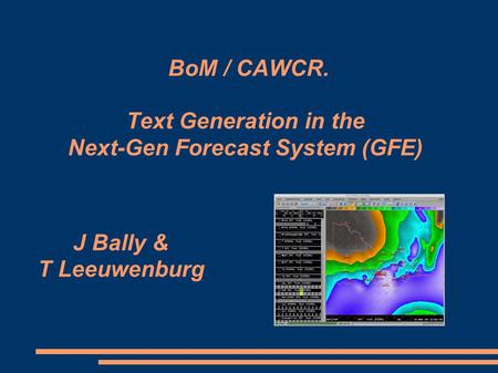 BoM / CAWCR. Text Generation in the Next-Gen Forecast System (GFE) J Bally & T Leeuwenburg.