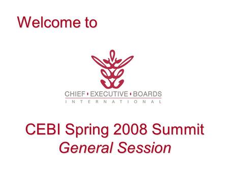 Welcome to CEBI Spring 2008 Summit General Session.