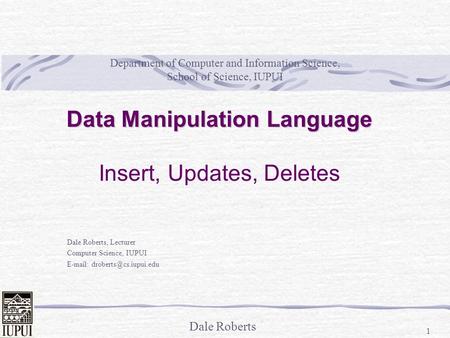 Dale Roberts 1 Department of Computer and Information Science, School of Science, IUPUI Dale Roberts, Lecturer Computer Science, IUPUI
