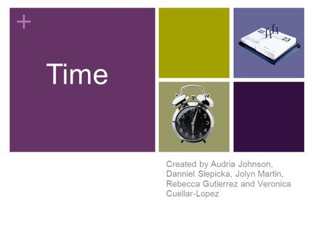 Created by Audria Johnson, Danniel Slepicka, Jolyn Martin, Rebecca Gutierrez and Veronica Cuellar-Lopez Time.