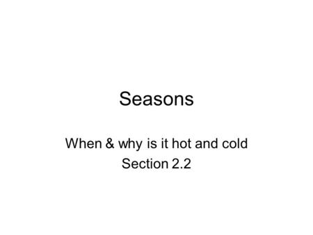 Seasons When & why is it hot and cold Section 2.2.