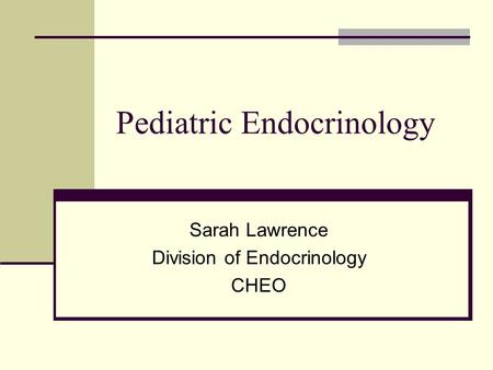 Pediatric Endocrinology Sarah Lawrence Division of Endocrinology CHEO.