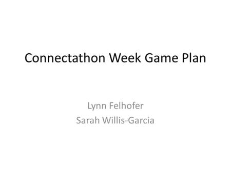 Connectathon Week Game Plan Lynn Felhofer Sarah Willis-Garcia.