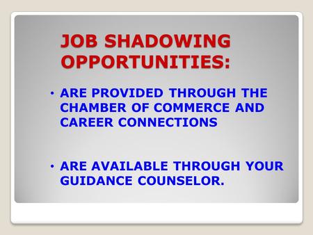 JOB SHADOWING OPPORTUNITIES: ARE PROVIDED THROUGH THE CHAMBER OF COMMERCE AND CAREER CONNECTIONS ARE AVAILABLE THROUGH YOUR GUIDANCE COUNSELOR.