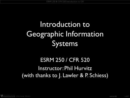 ESRM 250 & CFR 520: Introduction to GIS © Phil Hurvitz, 1999-2010 intro to GIS KEEP THIS TEXT BOX this slide includes some ESRI fonts. when you save this.