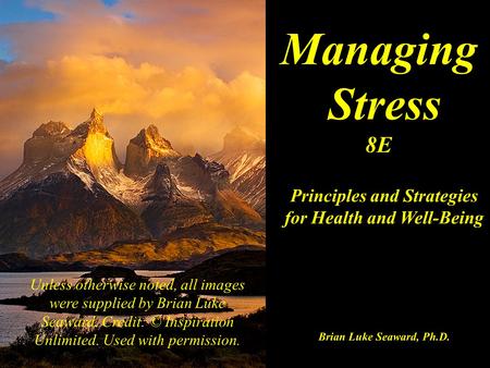 Managing Stress 8E Principles and Strategies for Health and Well-Being Brian Luke Seaward, Ph.D. Unless otherwise noted, all images were supplied by Brian.