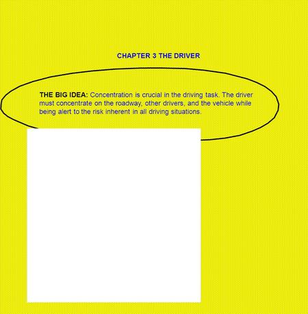 CHAPTER 3 THE DRIVER THE BIG IDEA: Concentration is crucial in the driving task. The driver must concentrate on the roadway, other drivers, and the vehicle.