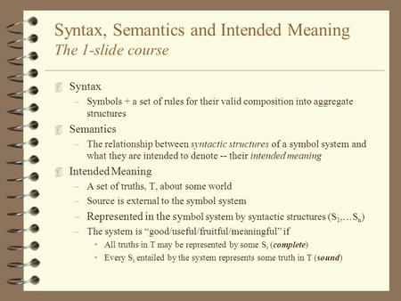 Syntax, Semantics and Intended Meaning The 1-slide course 4 Syntax –Symbols + a set of rules for their valid composition into aggregate structures 4 Semantics.